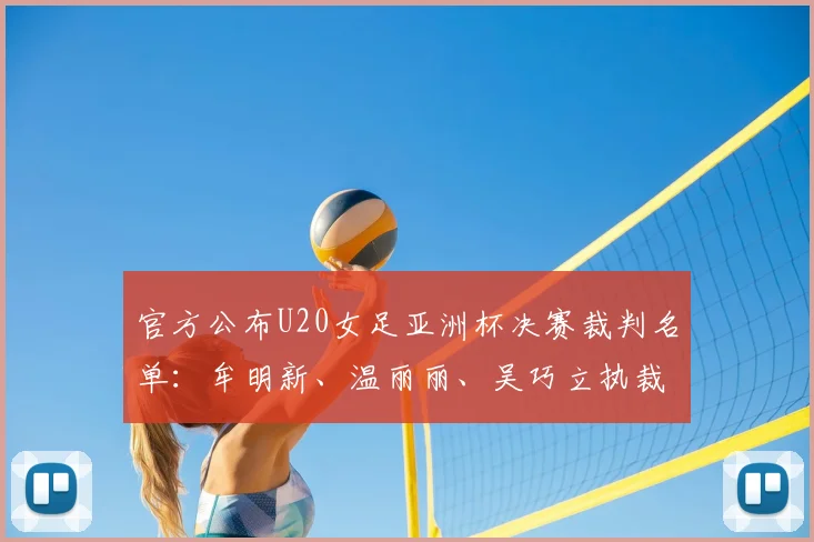 官方公布U20女足亚洲杯决赛裁判名单：牟明新、温丽丽、吴巧立执裁