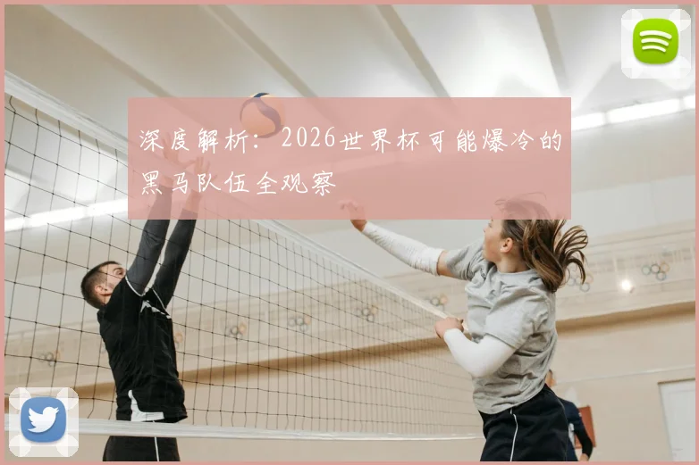 深度解析：2026世界杯可能爆冷的黑马队伍全观察