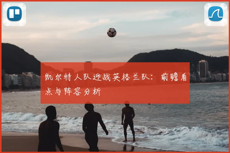 凯尔特人队迎战英格兰队:前瞻看点与阵容分析