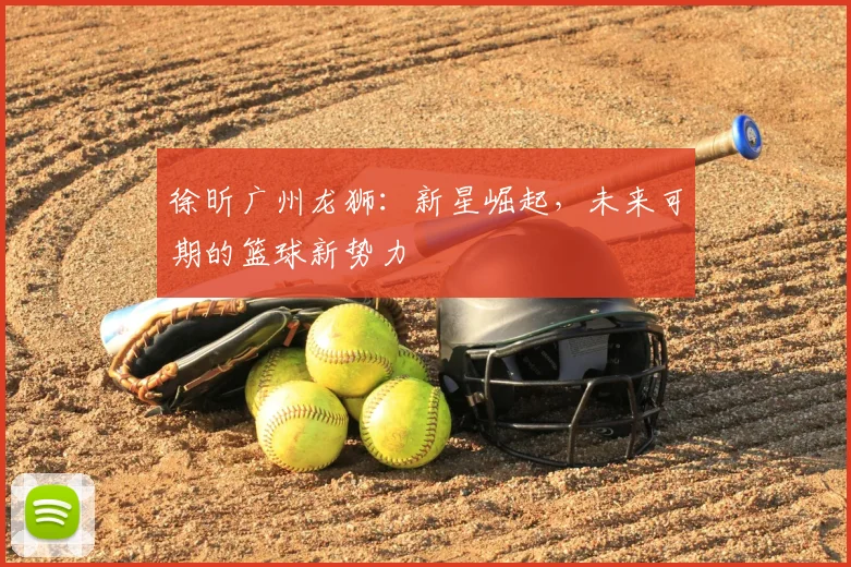 徐昕广州龙狮:新星崛起,未来可期的篮球新势力