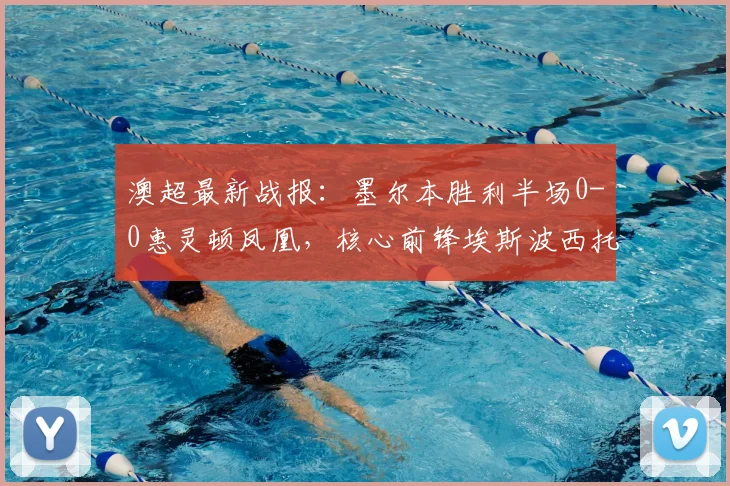 澳超最新战报:墨尔本胜利半场0-0惠灵顿凤凰,核心前锋埃斯波西托伤退成焦点