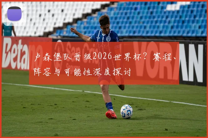 卢森堡队晋级2026世界杯?赛程、阵容与可能性深度探讨