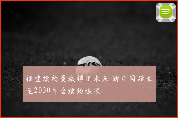 福登续约曼城锁定未来 新合同延长至2030年含续约选项