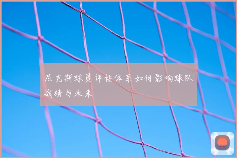 尼克斯球员评估体系如何影响球队战绩与未来